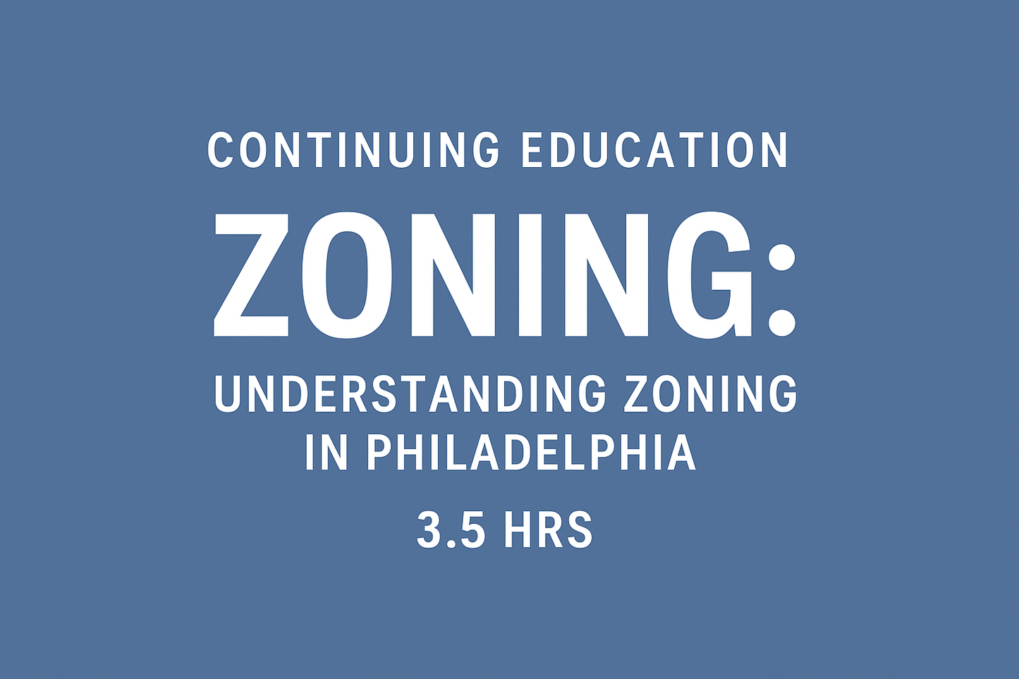 Continuing Education Zoning: Understanding Zoning in Philadelphia 3.5 Hrs