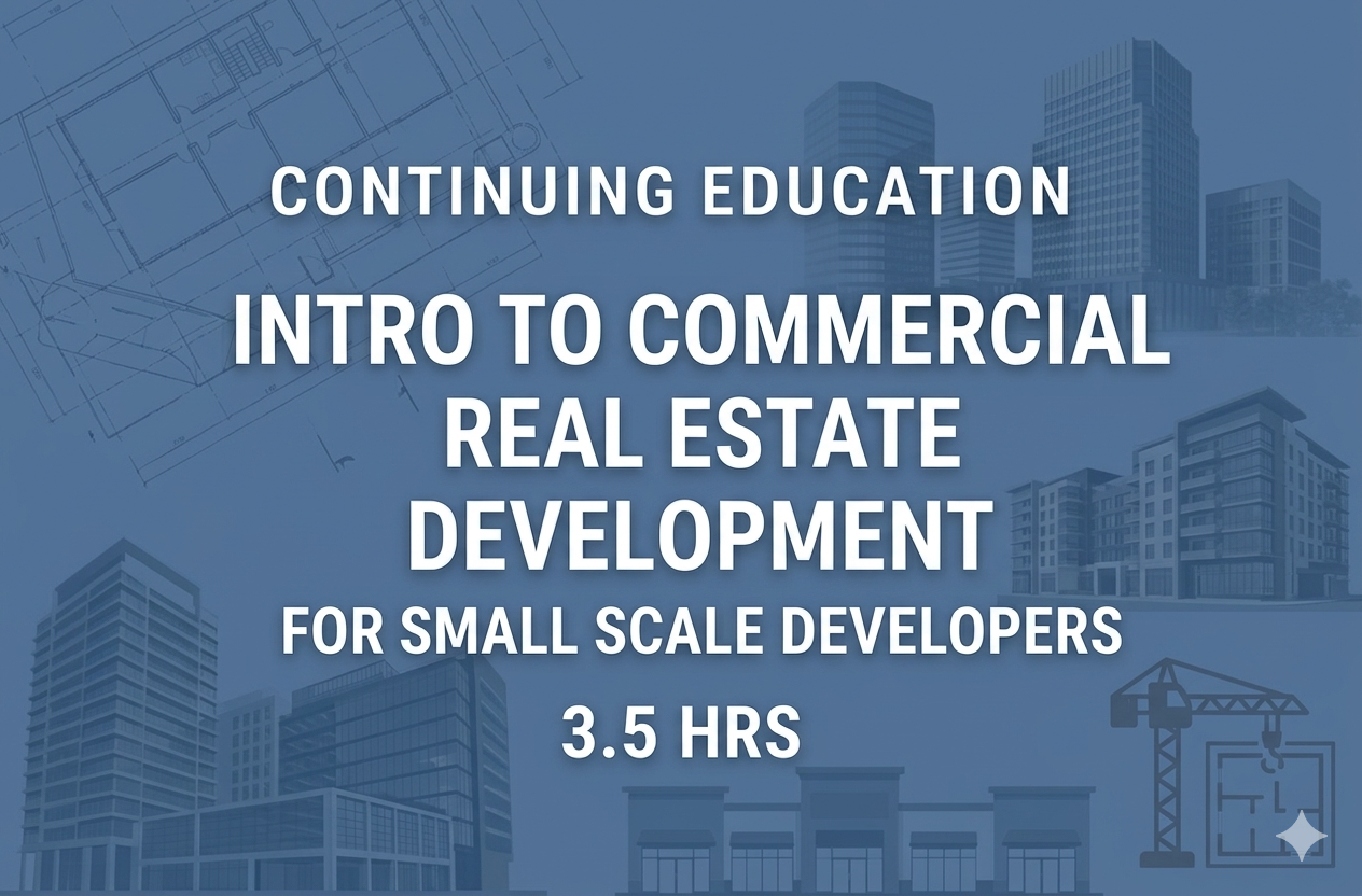Continuing Education INTRO TO COMMERCIAL REAL ESTATE DEVELOPMENT FOR SMALL SCALE DEVELOPERS 3.5 hrs